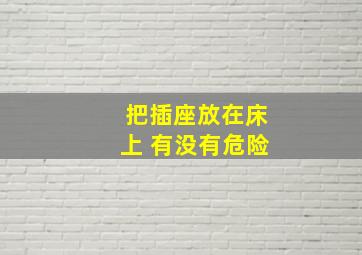 把插座放在床上 有没有危险